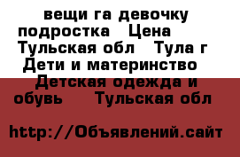 вещи га девочку подростка › Цена ­ 50 - Тульская обл., Тула г. Дети и материнство » Детская одежда и обувь   . Тульская обл.